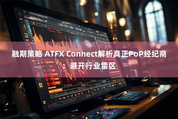 融期策略 ATFX Connect解析真正PoP经纪商：避开行业雷区