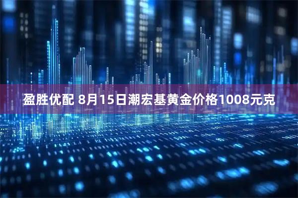 盈胜优配 8月15日潮宏基黄金价格1008元克