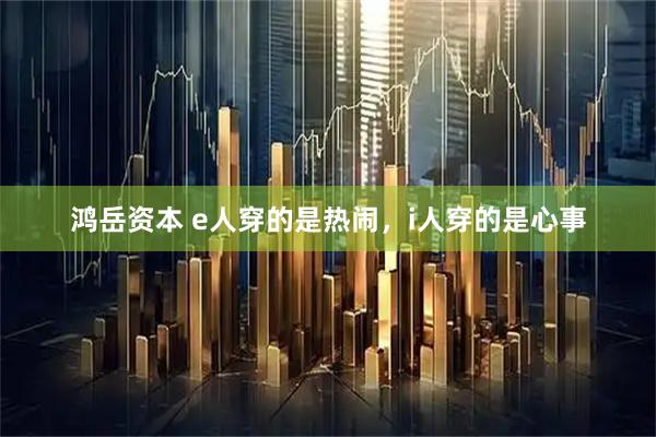 鸿岳资本 e人穿的是热闹，i人穿的是心事